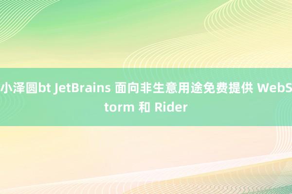 小泽圆bt JetBrains 面向非生意用途免费提供 WebStorm 和 Rider