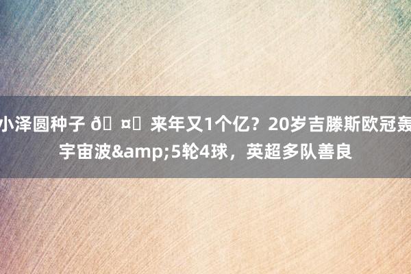 小泽圆种子 🤔来年又1个亿？20岁吉滕斯欧冠轰宇宙波&5轮4球，英超多队善良