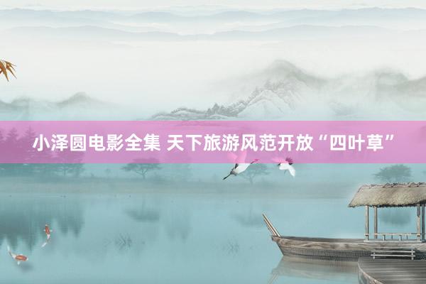 小泽圆电影全集 天下旅游风范开放“四叶草”