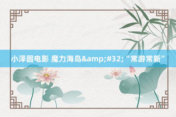 小泽圆电影 魔力海岛&#32;“常游常新”