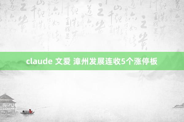 claude 文爱 漳州发展连收5个涨停板