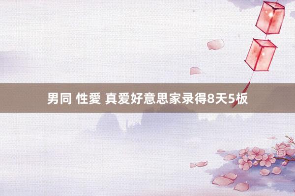男同 性愛 真爱好意思家录得8天5板