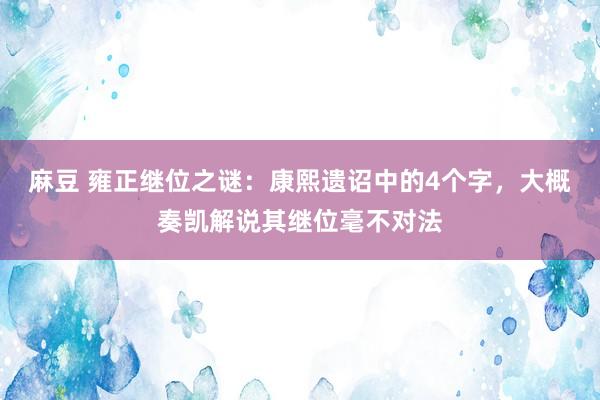 麻豆 雍正继位之谜：康熙遗诏中的4个字，大概奏凯解说其继位毫不对法