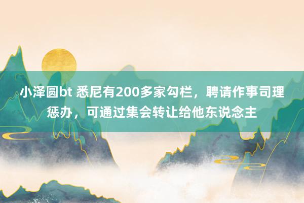 小泽圆bt 悉尼有200多家勾栏，聘请作事司理惩办，可通过集会转让给他东说念主
