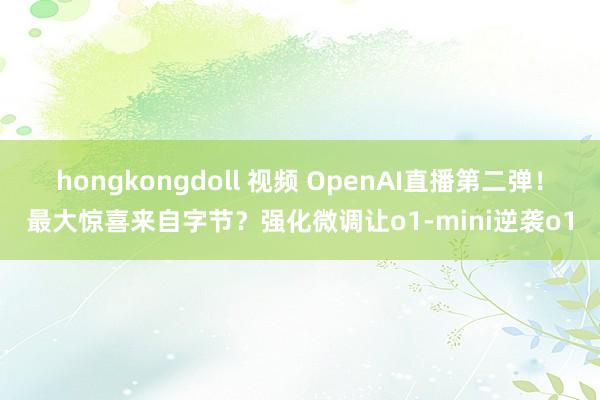 hongkongdoll 视频 OpenAI直播第二弹！最大惊喜来自字节？强化微调让o1-mini逆袭o1