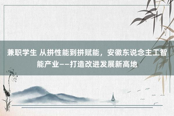 兼职学生 从拼性能到拼赋能，安徽东说念主工智能产业——打造改进发展新高地