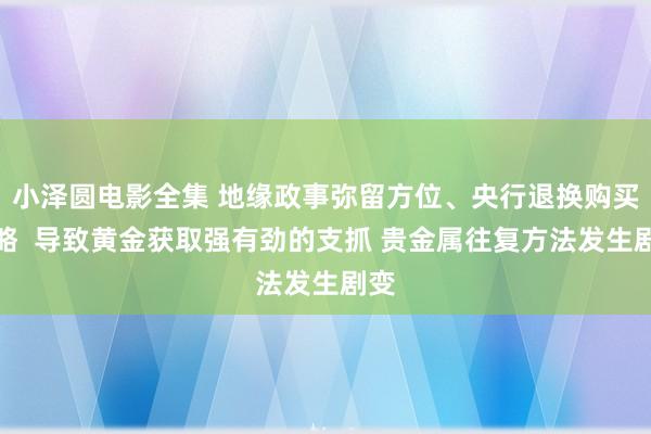 小泽圆电影全集 地缘政事弥留方位、央行退换购买策略  导致黄金获取强有劲的支抓 贵金属往复方法发生剧变