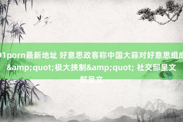 91porn最新地址 好意思政客称中国大蒜对好意思组成&quot;极大挟制&quot; 社交部呈文