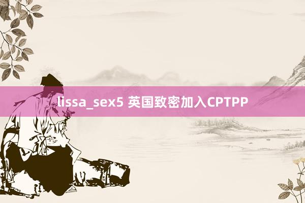 lissa_sex5 英国致密加入CPTPP