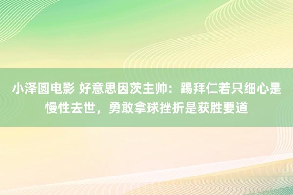 小泽圆电影 好意思因茨主帅：踢拜仁若只细心是慢性去世，勇敢拿球挫折是获胜要道