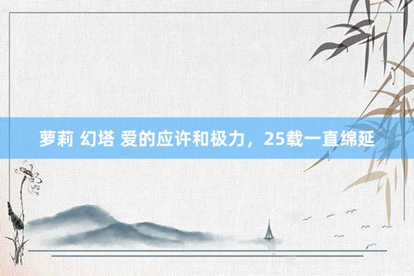 萝莉 幻塔 爱的应许和极力，25载一直绵延
