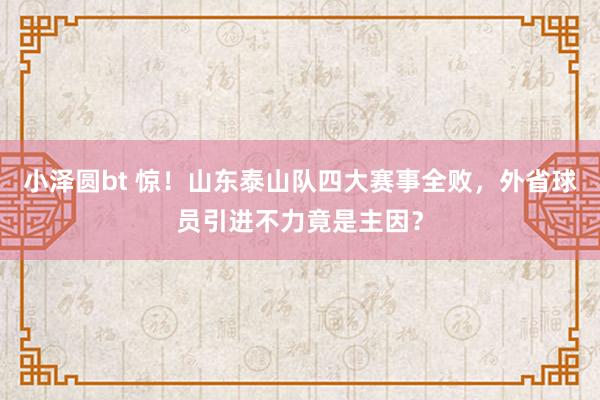 小泽圆bt 惊！山东泰山队四大赛事全败，外省球员引进不力竟是主因？