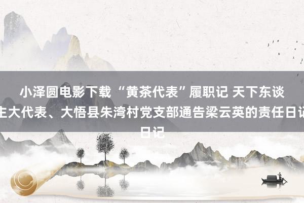 小泽圆电影下载 “黄茶代表”履职记 天下东谈主大代表、大悟县朱湾村党支部通告梁云英的责任日记