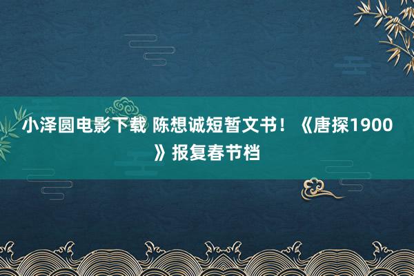 小泽圆电影下载 陈想诚短暂文书！《唐探1900》报复春节档