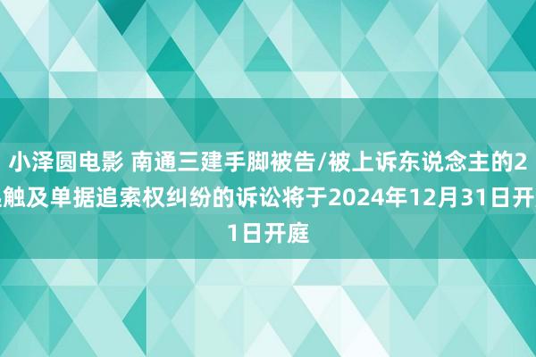 小泽圆电影 南通三建手脚被告/被上诉东说念主的2起触及单据追索权纠纷的诉讼将于2024年12月31日开庭