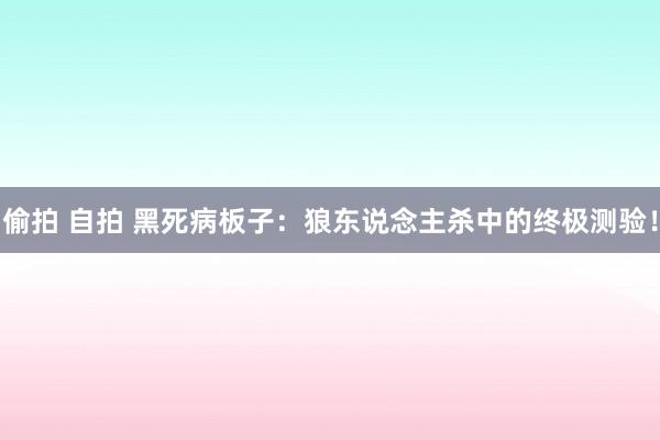 偷拍 自拍 黑死病板子：狼东说念主杀中的终极测验！