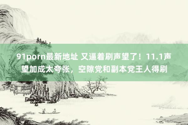 91porn最新地址 又逼着刷声望了！11.1声望加成太夸张，空隙党和副本党王人得刷