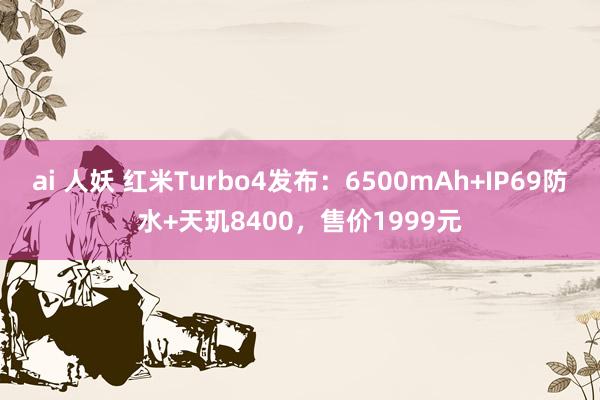 ai 人妖 红米Turbo4发布：6500mAh+IP69防水+天玑8400，售价1999元