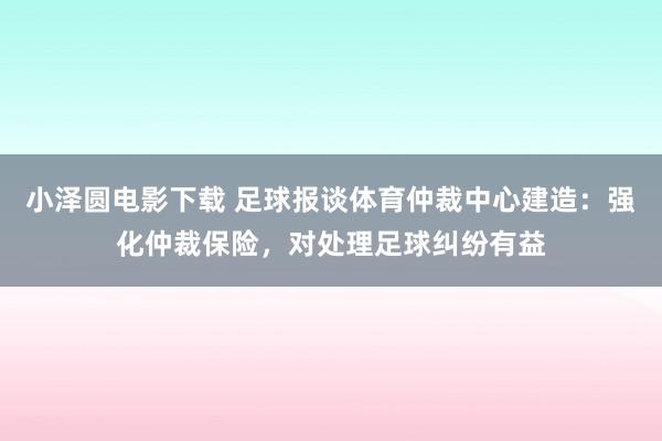 小泽圆电影下载 足球报谈体育仲裁中心建造：强化仲裁保险，对处理足球纠纷有益