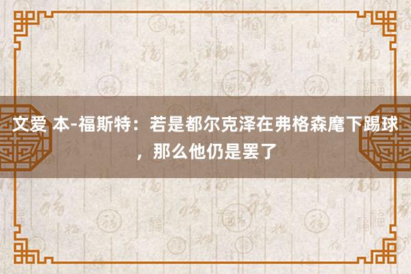 文爱 本-福斯特：若是都尔克泽在弗格森麾下踢球，那么他仍是罢了
