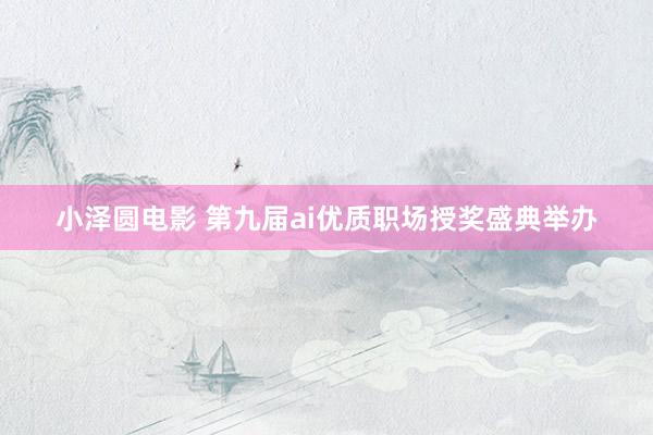 小泽圆电影 第九届ai优质职场授奖盛典举办
