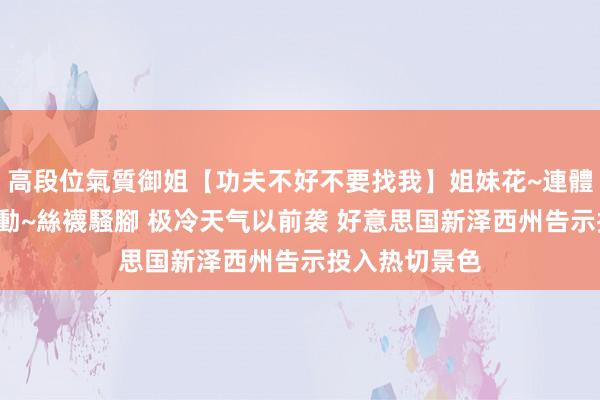 高段位氣質御姐【功夫不好不要找我】姐妹花~連體絲襪~大奶晃動~絲襪騷腳 极冷天气以前袭 好意思国新泽西州告示投入热切景色