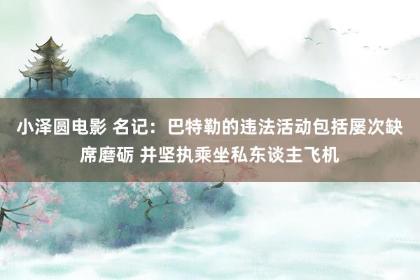 小泽圆电影 名记：巴特勒的违法活动包括屡次缺席磨砺 并坚执乘坐私东谈主飞机