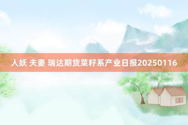 人妖 夫妻 瑞达期货菜籽系产业日报20250116