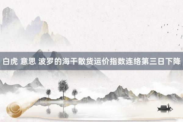 白虎 意思 波罗的海干散货运价指数连络第三日下降