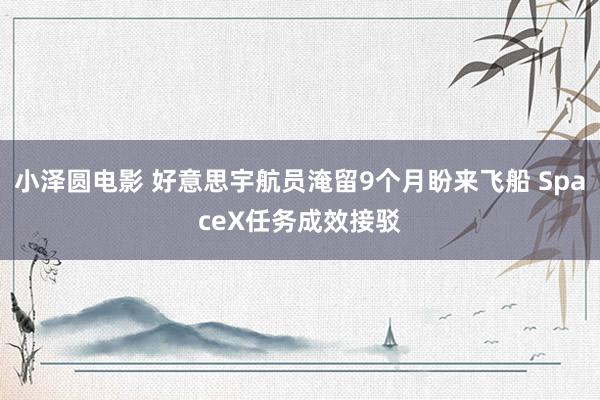 小泽圆电影 好意思宇航员淹留9个月盼来飞船 SpaceX任务成效接驳