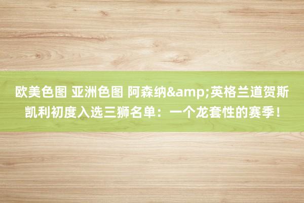 欧美色图 亚洲色图 阿森纳&英格兰道贺斯凯利初度入选三狮名单：一个龙套性的赛季！