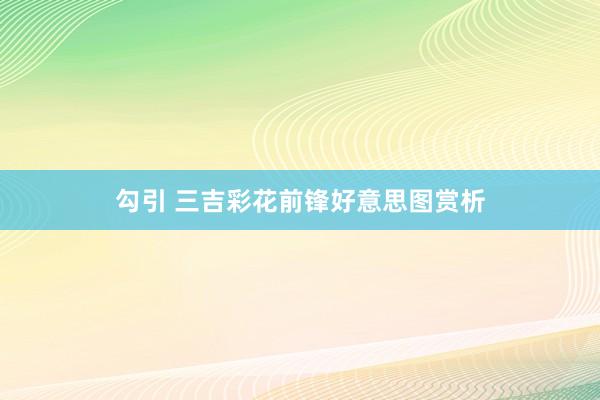 勾引 三吉彩花前锋好意思图赏析