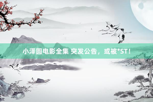 小泽圆电影全集 突发公告，或被*ST！