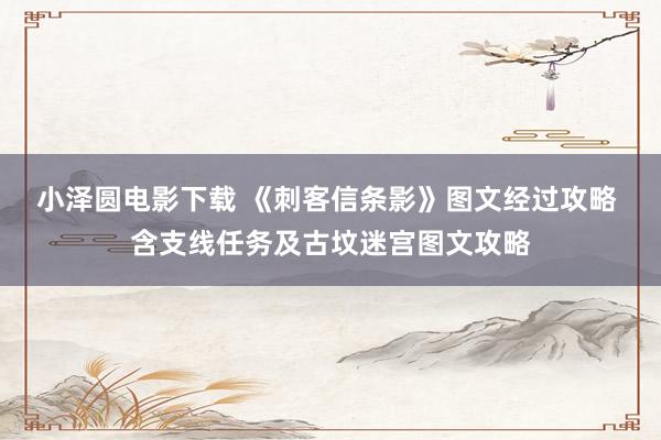 小泽圆电影下载 《刺客信条影》图文经过攻略 含支线任务及古坟迷宫图文攻略