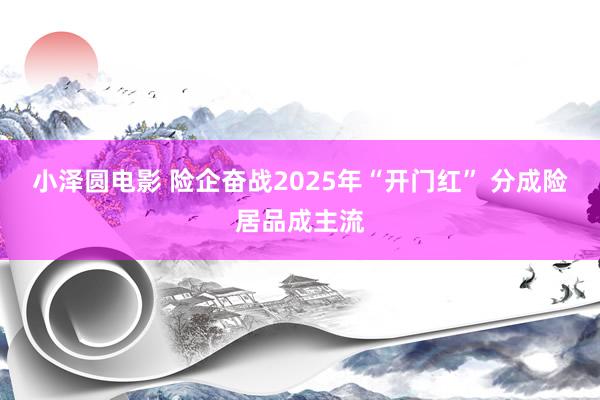 小泽圆电影 险企奋战2025年“开门红” 分成险居品成主流