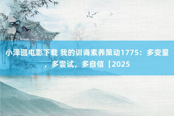 小泽圆电影下载 我的训诲素养策动1775：多变量，多尝试，多自信【2025