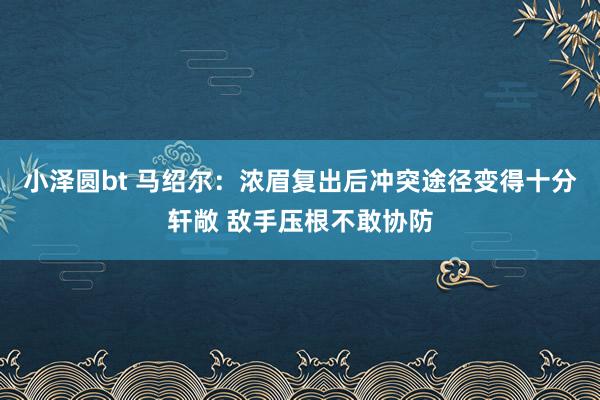 小泽圆bt 马绍尔：浓眉复出后冲突途径变得十分轩敞 敌手压根不敢协防