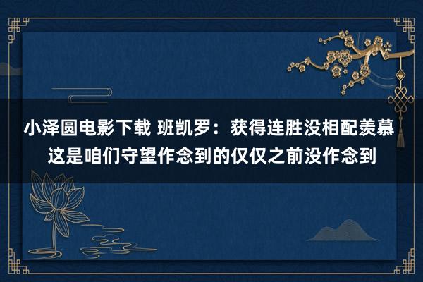 小泽圆电影下载 班凯罗：获得连胜没相配羡慕 这是咱们守望作念到的仅仅之前没作念到