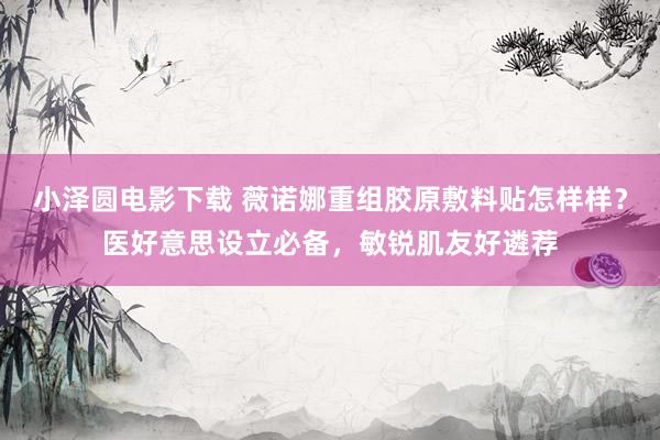 小泽圆电影下载 薇诺娜重组胶原敷料贴怎样样？医好意思设立必备，敏锐肌友好遴荐