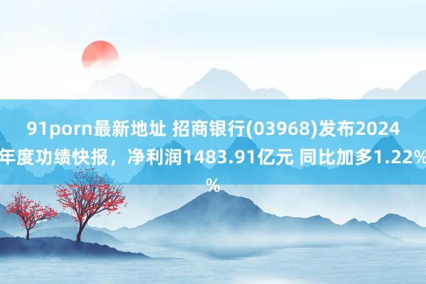 91porn最新地址 招商银行(03968)发布2024年度功绩快报，净利润1483.91亿元 同比加多1.22%