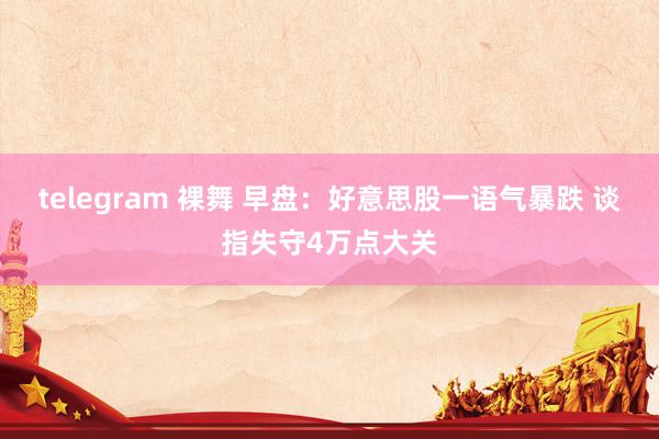 telegram 裸舞 早盘：好意思股一语气暴跌 谈指失守4万点大关