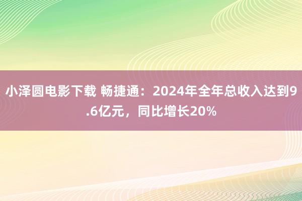 小泽圆电影下载 畅捷通：2024年全年总收入达到9.6亿元，同比增长20%