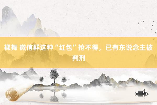 裸舞 微信群这种“红包”抢不得，已有东说念主被判刑