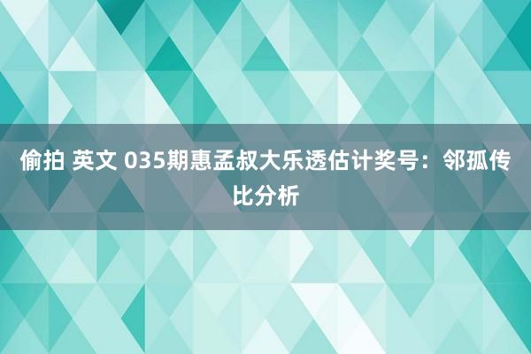 偷拍 英文 035期惠孟叔大乐透估计奖号：邻孤传比分析