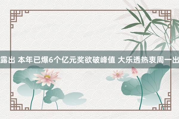 露出 本年已爆6个亿元奖欲破峰值 大乐透热衷周一出